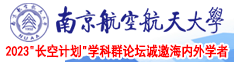 日逼淫荡婊子视频南京航空航天大学2023“长空计划”学科群论坛诚邀海内外学者